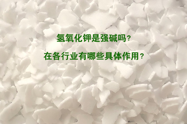 氫氧化鉀是強堿嗎？在各行業(yè)有哪些具體作用？