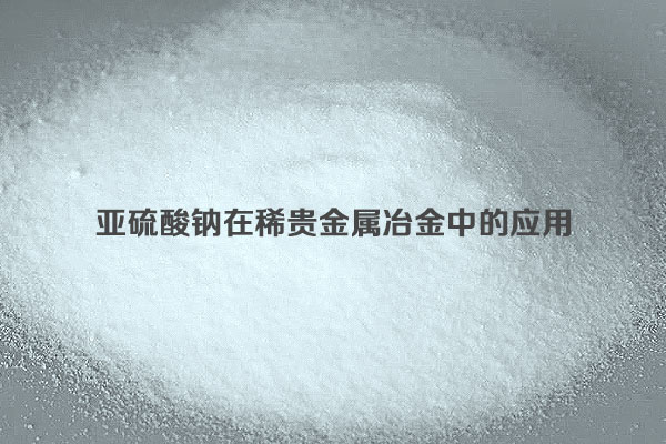 亞硫酸鈉在稀貴金屬冶金中的應(yīng)用