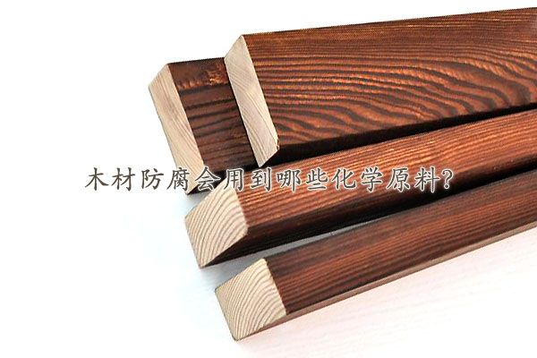 木材防腐會用到哪些化學(xué)原料?