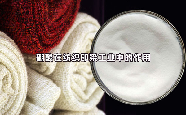 硼酸在紡織印染工業(yè)中的作用