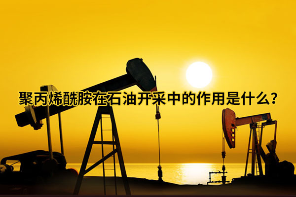 聚丙烯酰胺在石油開(kāi)采中的作用是什么?